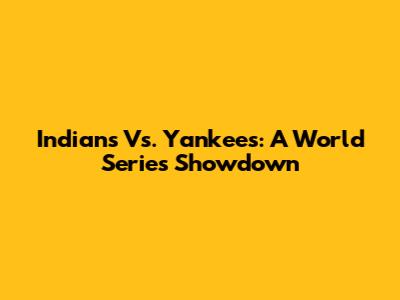 Indians Vs. Yankees: A World Series Showdown