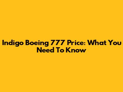 Indigo Boeing 777 Price: What You Need To Know
