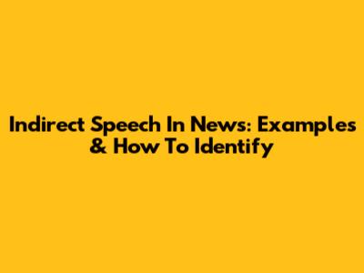 Indirect Speech In News: Examples & How To Identify