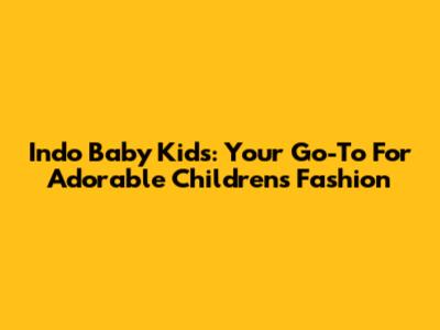 Indo Baby Kids: Your Go-To For Adorable Children's Fashion