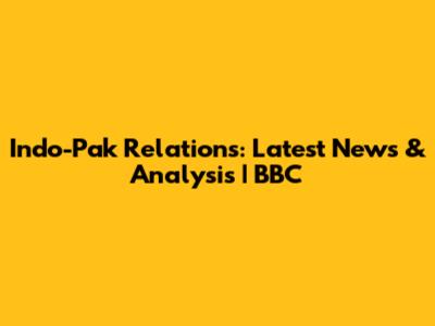 Indo-Pak Relations: Latest News & Analysis | BBC
