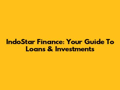 IndoStar Finance: Your Guide To Loans & Investments