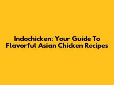 Indochicken: Your Guide To Flavorful Asian Chicken Recipes