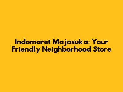 Indomaret Majasuka: Your Friendly Neighborhood Store