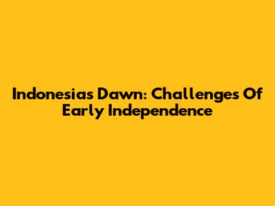 Indonesia's Dawn: Challenges Of Early Independence