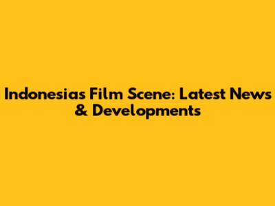 Indonesia's Film Scene: Latest News & Developments