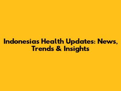 Indonesia's Health Updates: News, Trends & Insights