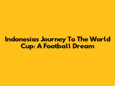 Indonesia's Journey To The World Cup: A Football Dream