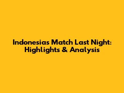 Indonesia's Match Last Night: Highlights & Analysis