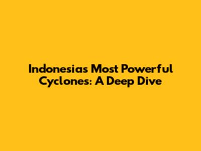 Indonesia's Most Powerful Cyclones: A Deep Dive