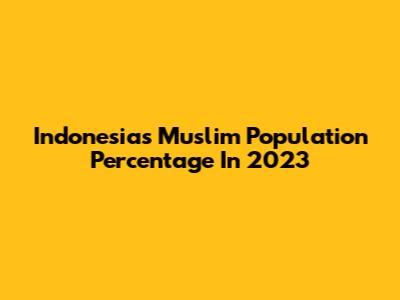 Indonesia's Muslim Population Percentage In 2023