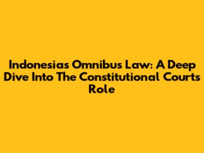 Indonesia's Omnibus Law: A Deep Dive Into The Constitutional Court's Role