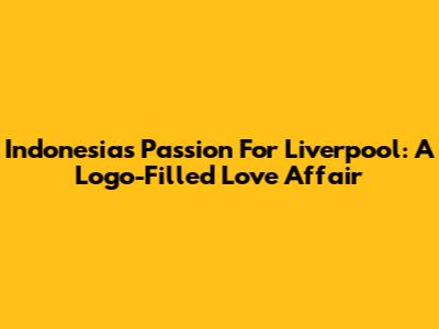 Indonesia's Passion For Liverpool: A Logo-Filled Love Affair