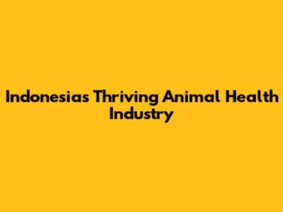 Indonesia's Thriving Animal Health Industry