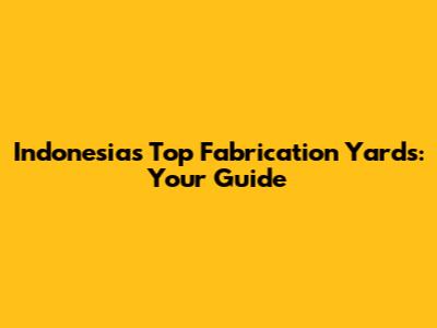 Indonesia's Top Fabrication Yards: Your Guide