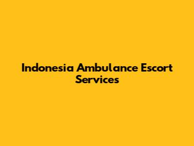 Indonesia Ambulance Escort Services