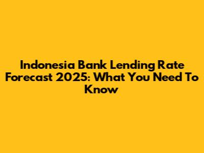 Indonesia Bank Lending Rate Forecast 2025: What You Need To Know
