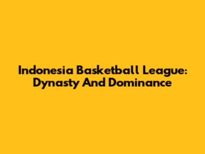 Indonesia Basketball League: Dynasty And Dominance