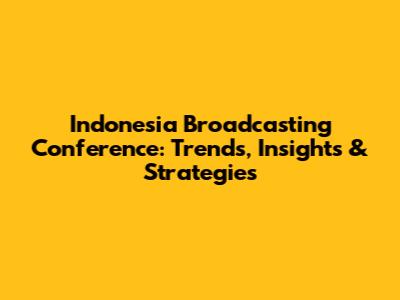 Indonesia Broadcasting Conference: Trends, Insights & Strategies
