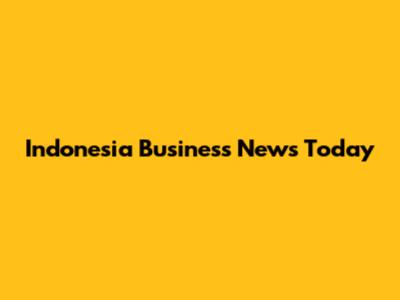 Indonesia Business News Today