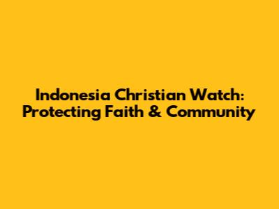 Indonesia Christian Watch: Protecting Faith & Community