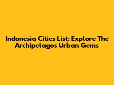 Indonesia Cities List: Explore The Archipelago's Urban Gems