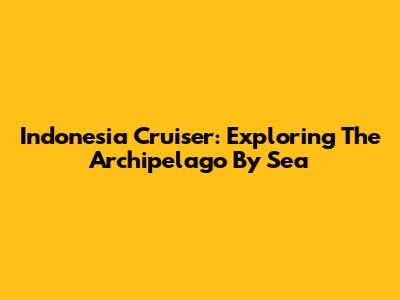 Indonesia Cruiser: Exploring The Archipelago By Sea
