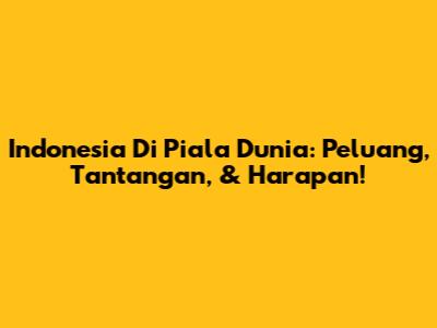 Indonesia Di Piala Dunia: Peluang, Tantangan, & Harapan!