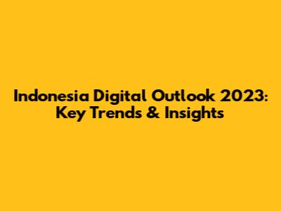 Indonesia Digital Outlook 2023: Key Trends & Insights
