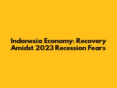 Indonesia Economy: Recovery Amidst 2023 Recession Fears