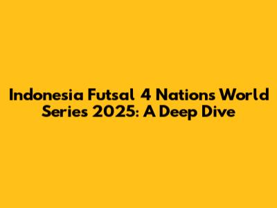 Indonesia Futsal 4 Nations World Series 2025: A Deep Dive