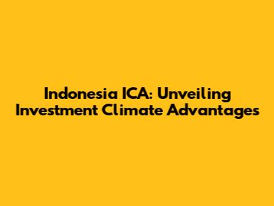 Indonesia ICA: Unveiling Investment Climate Advantages
