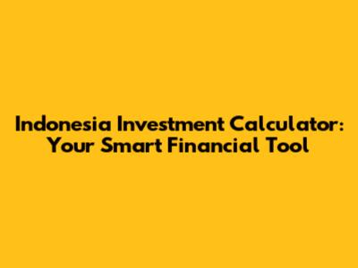 Indonesia Investment Calculator: Your Smart Financial Tool