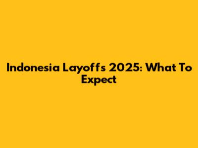 Indonesia Layoffs 2025: What To Expect