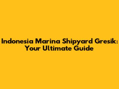 Indonesia Marina Shipyard Gresik: Your Ultimate Guide