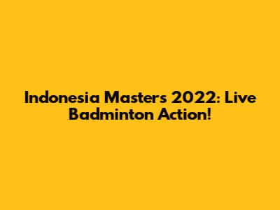 Indonesia Masters 2022: Live Badminton Action!