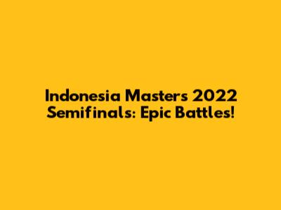Indonesia Masters 2022 Semifinals: Epic Battles!