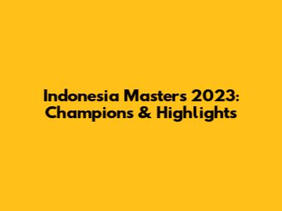 Indonesia Masters 2023: Champions & Highlights
