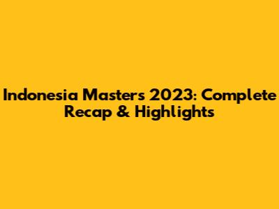 Indonesia Masters 2023: Complete Recap & Highlights