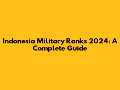 Indonesia Military Ranks 2024: A Complete Guide