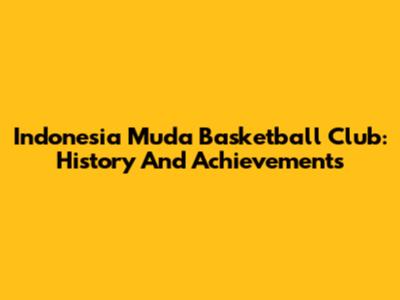 Indonesia Muda Basketball Club: History And Achievements