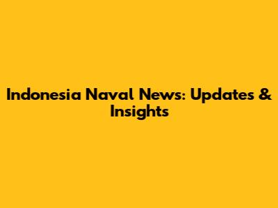 Indonesia Naval News: Updates & Insights