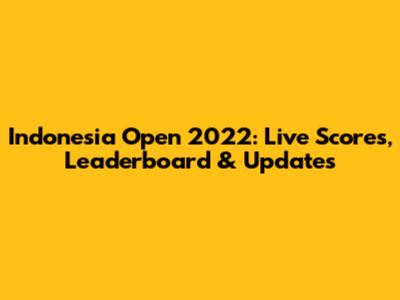 Indonesia Open 2022: Live Scores, Leaderboard & Updates