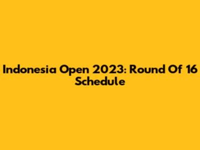 Indonesia Open 2023: Round Of 16 Schedule