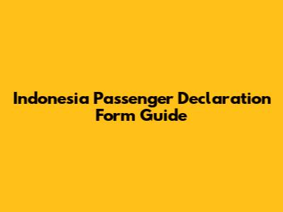 Indonesia Passenger Declaration Form Guide