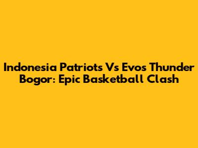 Indonesia Patriots Vs Evos Thunder Bogor: Epic Basketball Clash