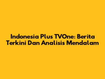 Indonesia Plus TVOne: Berita Terkini Dan Analisis Mendalam