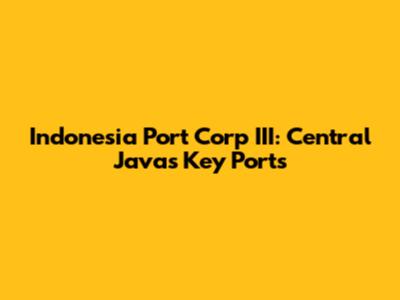 Indonesia Port Corp III: Central Java's Key Ports