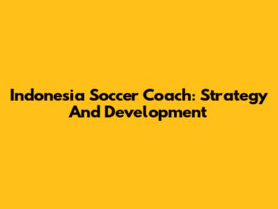 Indonesia Soccer Coach: Strategy And Development