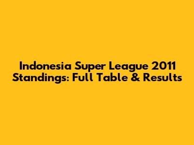 Indonesia Super League 2011 Standings: Full Table & Results